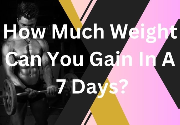 How Much Weight Can You Gain In A 7 Days?